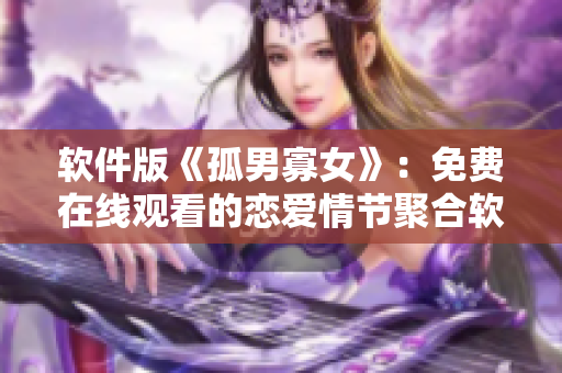 软件版《孤男寡女》：免费在线观看的恋爱情节聚合软件