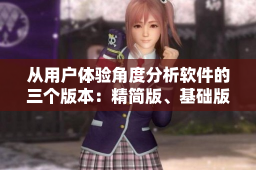 从用户体验角度分析软件的三个版本：精简版、基础版和专业版