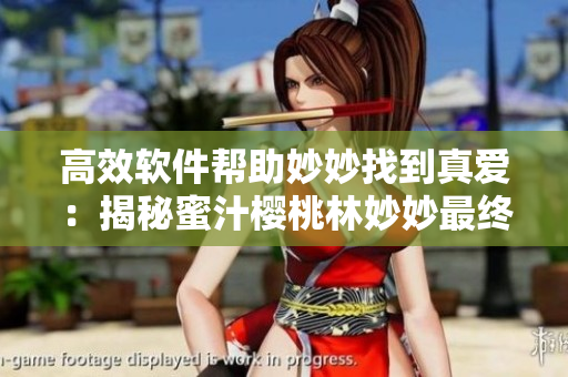 高效软件帮助妙妙找到真爱：揭秘蜜汁樱桃林妙妙最终选择的伴侣