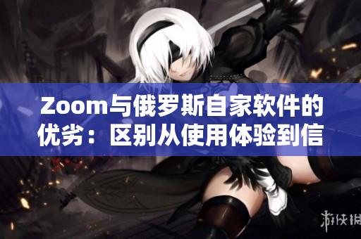 Zoom与俄罗斯自家软件的优劣：区别从使用体验到信息安全