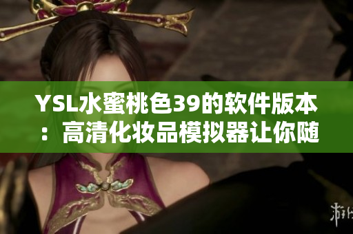 YSL水蜜桃色39的软件版本：高清化妆品模拟器让你随时试色！