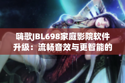 嗨歌JBL698家庭影院软件升级：流畅音效与更智能的控制体验