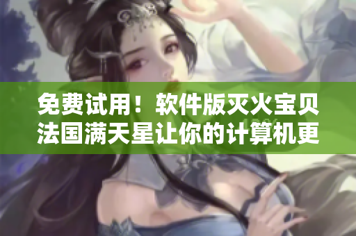 免费试用！软件版灭火宝贝法国满天星让你的计算机更加安全！