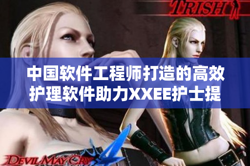 中国软件工程师打造的高效护理软件助力XXEE护士提升工作效率