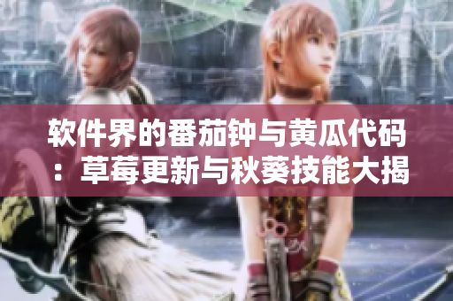 软件界的番茄钟与黄瓜代码：草莓更新与秋葵技能大揭秘