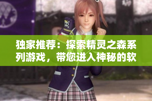 独家推荐：探索精灵之森系列游戏，带您进入神秘的软件世界