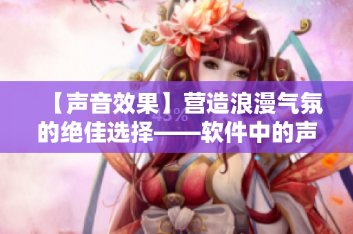 【声音效果】营造浪漫气氛的绝佳选择——软件中的声音特效设计