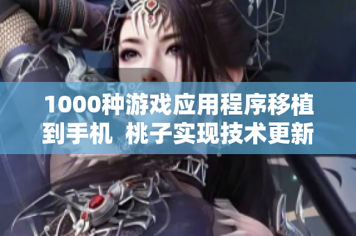 1000种游戏应用程序移植到手机  桃子实现技术更新