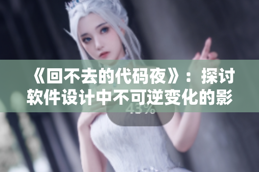 《回不去的代码夜》：探讨软件设计中不可逆变化的影响