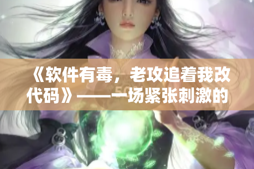 《软件有毒，老攻追着我改代码》——一场紧张刺激的编程之旅