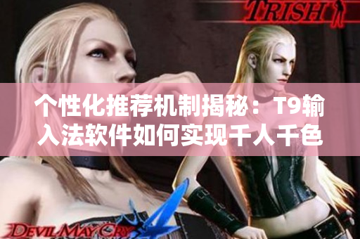 个性化推荐机制揭秘：T9输入法软件如何实现千人千色推荐？