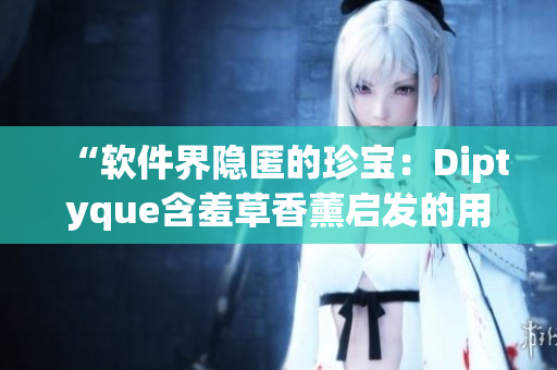 “软件界隐匿的珍宝：Diptyque含羞草香薰启发的用户体验设计”