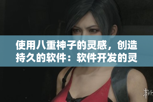 使用八重神子的灵感，创造持久的软件：软件开发的灵感与实践