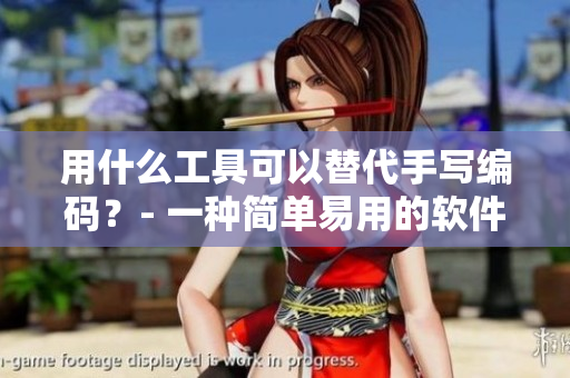用什么工具可以替代手写编码？- 一种简单易用的软件建议。
