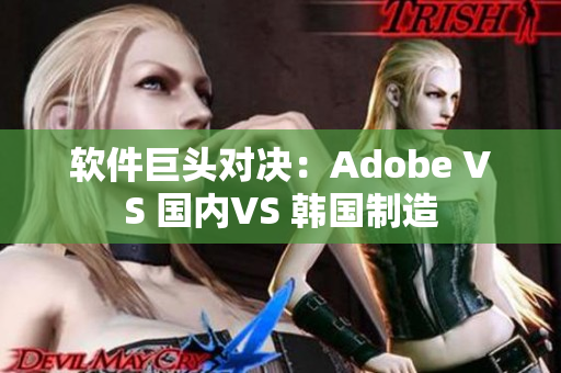 软件巨头对决：Adobe VS 国内VS 韩国制造
