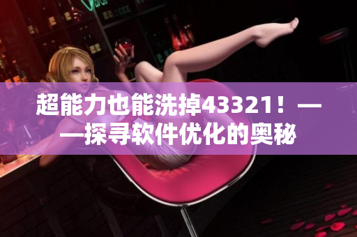 超能力也能洗掉43321！——探寻软件优化的奥秘