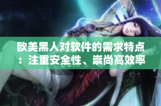 欧美黑人对软件的需求特点：注重安全性、崇尚高效率、重视用户体验