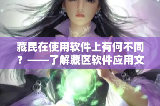 藏民在使用软件上有何不同？——了解藏区软件应用文化差异