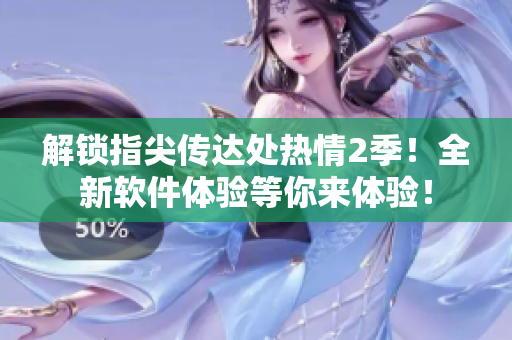 解锁指尖传达处热情2季！全新软件体验等你来体验！