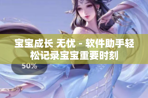 宝宝成长 无忧 - 软件助手轻松记录宝宝重要时刻