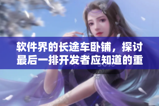 软件界的长途车卧铺，探讨最后一排开发者应知道的重要性