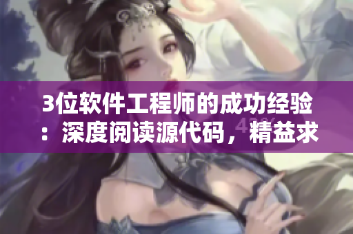 3位软件工程师的成功经验：深度阅读源代码，精益求精的编程技巧