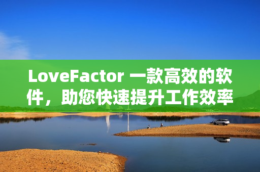 LoveFactor 一款高效的软件，助您快速提升工作效率