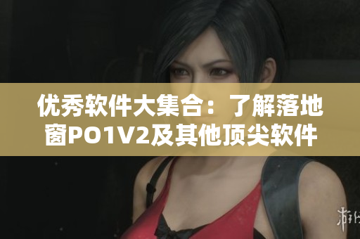 优秀软件大集合：了解落地窗PO1V2及其他顶尖软件