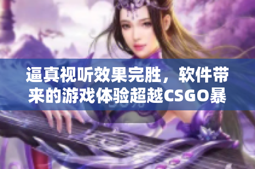 逼真视听效果完胜，软件带来的游戏体验超越CSGO暴躁小阿姨