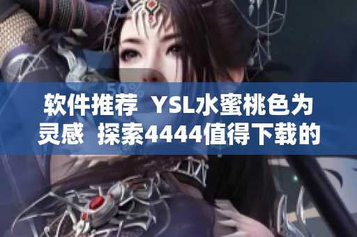 软件推荐  YSL水蜜桃色为灵感  探索4444值得下载的软件