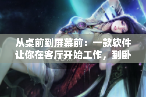 从桌前到屏幕前：一款软件让你在客厅开始工作，到卧室结束