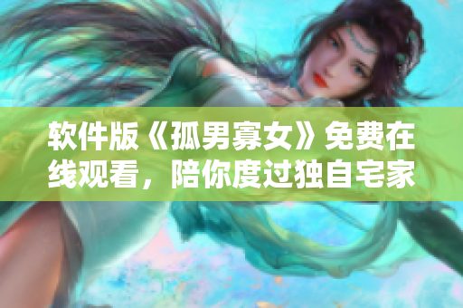 软件版《孤男寡女》免费在线观看，陪你度过独自宅家的日子