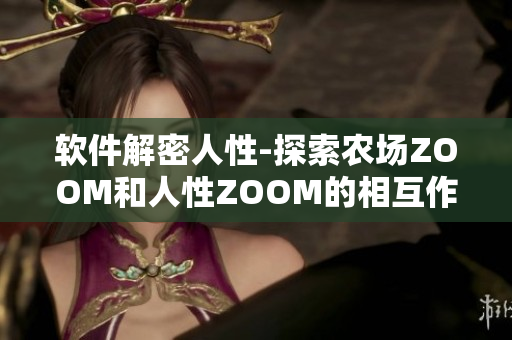 软件解密人性-探索农场ZOOM和人性ZOOM的相互作用