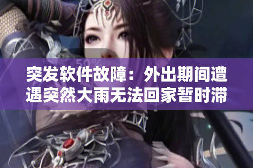 突发软件故障：外出期间遭遇突然大雨无法回家暂时滞留，怎么办？
