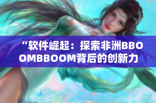 “软件崛起：探索非洲BBOOMBBOOM背后的创新力量”