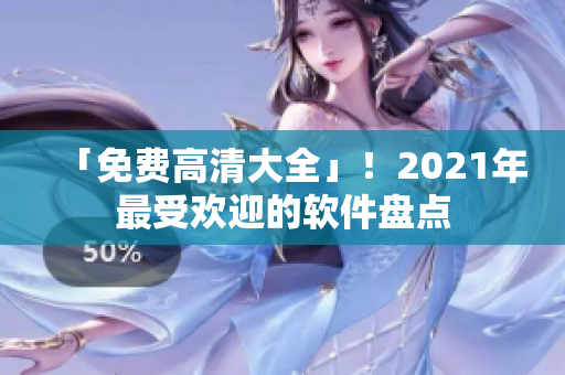 「免费高清大全」！2021年最受欢迎的软件盘点