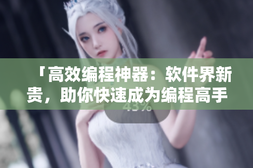 「高效编程神器：软件界新贵，助你快速成为编程高手！」