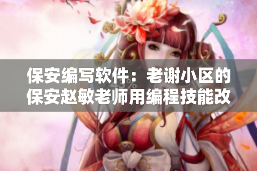 保安编写软件：老谢小区的保安赵敏老师用编程技能改善社区安全