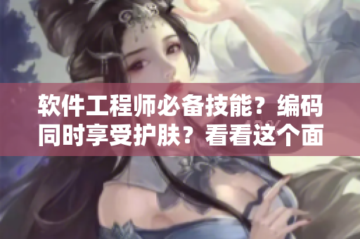 软件工程师必备技能？编码同时享受护肤？看看这个面膜故事