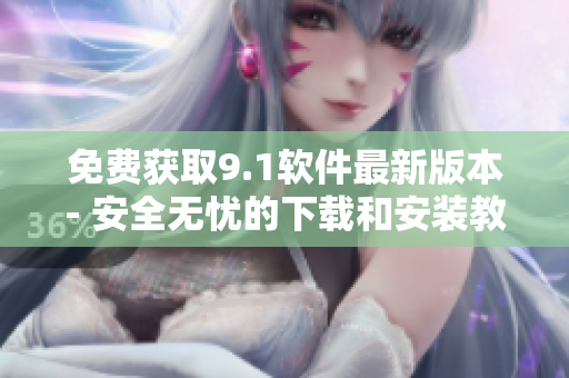 免费获取9.1软件最新版本- 安全无忧的下载和安装教程