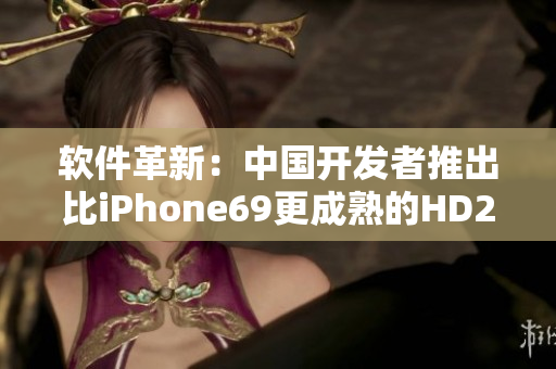 软件革新：中国开发者推出比iPhone69更成熟的HD2顶级应用