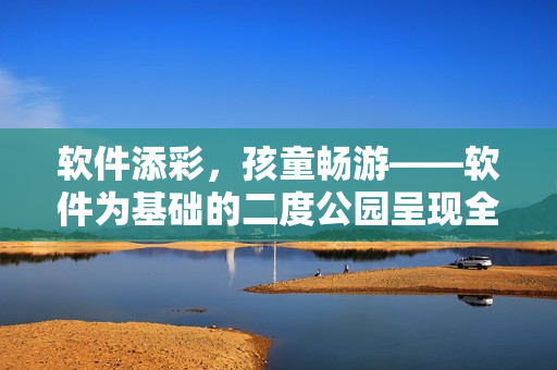 软件添彩，孩童畅游——软件为基础的二度公园呈现全新面貌