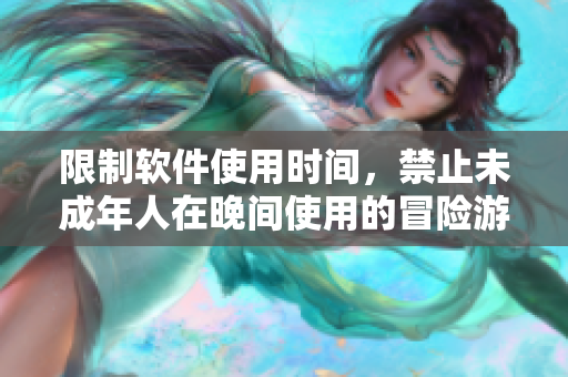 限制软件使用时间，禁止未成年人在晚间使用的冒险游戏——刺激战场