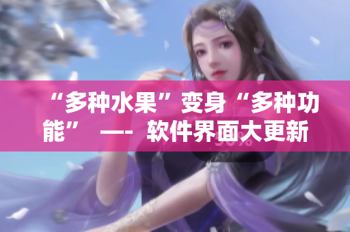 “多种水果”变身“多种功能”  —-  软件界面大更新来袭
