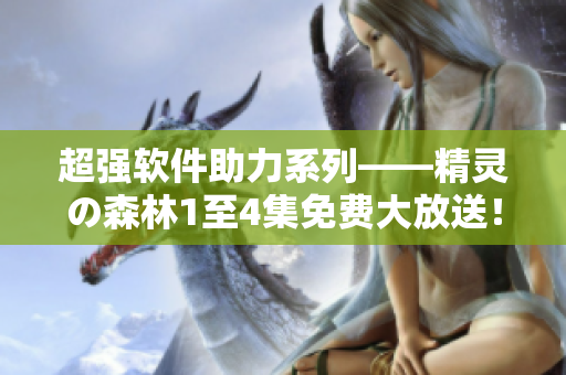 超强软件助力系列——精灵の森林1至4集免费大放送！