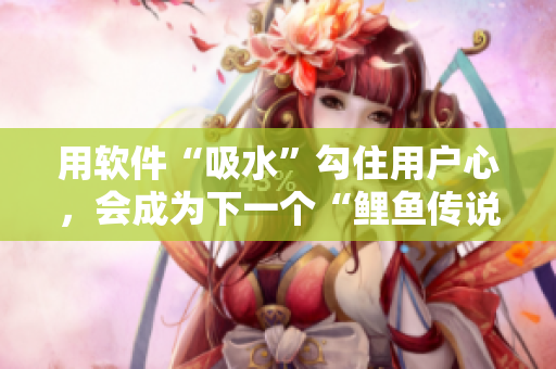 用软件“吸水”勾住用户心，会成为下一个“鲤鱼传说”吗？