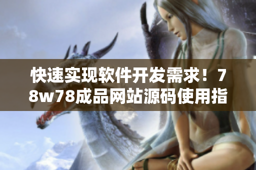 快速实现软件开发需求！78w78成品网站源码使用指南
