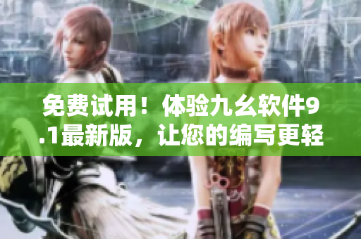 免费试用！体验九幺软件9.1最新版，让您的编写更轻松高效
