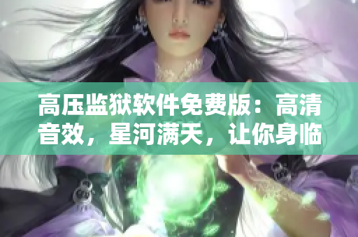 高压监狱软件免费版：高清音效，星河满天，让你身临其境