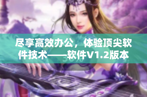 尽享高效办公，体验顶尖软件技术——软件V1.2版本更新